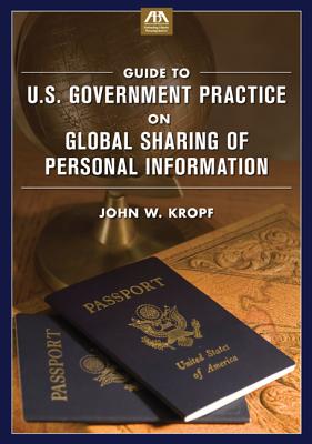 Guide to U.S. Government Practice on Global Sharing of Personal Information - Kropf, John W