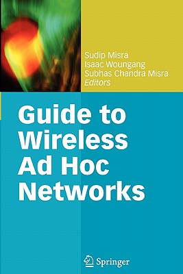 Guide to Wireless AD Hoc Networks - Misra, Sudip, Dr. (Editor), and Woungang, Isaac (Editor), and Misra, Subhas Chandra (Editor)