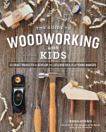 Guide to Woodworking with Kids: 15 Craft Projects to Develop the Lifelong Skills of Young Makers