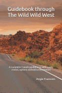 Guidebook Through the Wild Wild West: A Complete 3 Week Guided Tour with Maps, Routes, Options and Extra Information