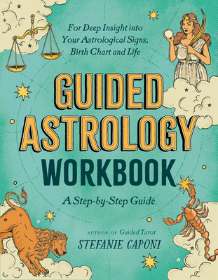 Guided Astrology Workbook: A Step-By-Step Guide for Deep Insight Into Your Astrological Signs, Birth Chart, and Life - Caponi, Stefanie