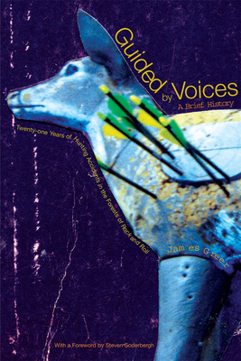 Guided by Voices: A Brief History: Twenty-One Years of Hunting Accidents in the Forests of Rock and Roll - Greer, James, and Soderbergh, Steven (Foreword by)