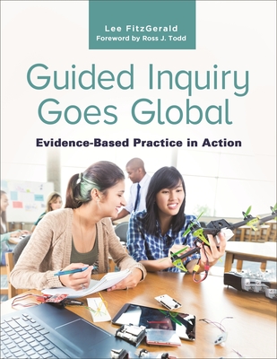 Guided Inquiry Goes Global: Evidence-Based Practice in Action - FitzGerald, Lee, and Todd, Ross J. (Foreword by)