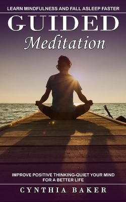 Guided Meditation: Learn Mindfulness and Fall Asleep Faster (Improve Positive Thinking-quiet Your Mind for a Better Life) - Baker, Cynthia