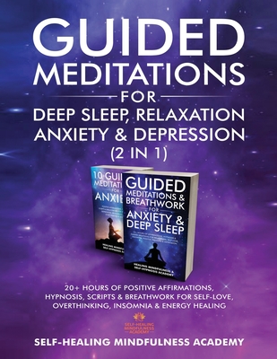 Guided Meditations For Deep Sleep, Relaxation, Anxiety & Depression (2 in 1): 20+ Hours Of Positive Affirmations, Hypnosis, Scripts & Breathwork For Self-Love, Overthinking, Insomnia & Energy Healing - Self-Healing Mindfulness Academy