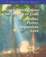 Guided Meditations on Images of God: Mother, Potter, Compassion, Love