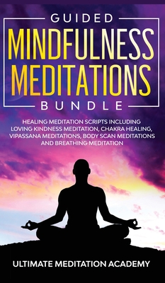 Guided Mindfulness Meditations Bundle: Healing Meditation Scripts Including Loving Kindness Meditation, Chakra Healing, Vipassana Meditations, Body Scan Meditations and Breathing Meditation - Academy, Ultimate Meditation