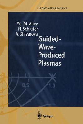 Guided-Wave-Produced Plasmas - Aliev, Yu M, and Schlter, H, and Shivarova, A