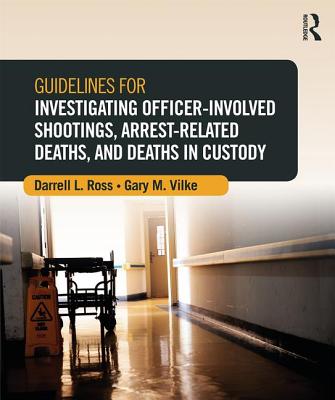 Guidelines for Investigating Officer-Involved Shootings, Arrest-Related Deaths, and Deaths in Custody - Ross, Darrell L., and Vilke, Gary M.