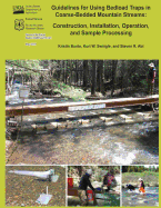 Guidelines for Using Bedload Traps in Coarse-Bedded Mountain Streams: Construction, Installation, Operation, and Sample Processing - Swingle, Kurt W, and Abt, Steven R, and Agriculture, U S Department of (Contributions by)