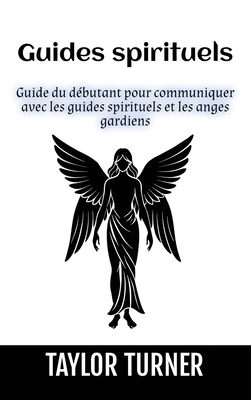 Guides spirituels: Guide du dbutant pour communiquer avec les guides spirituels et les anges gardiens - Turner, Taylor