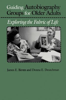Guiding Autobiography Groups for Older Adults: Exploring the Fabric of Life - Birren, James E, Dr., PhD, and Deutchman, Donna E, Ms.