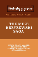 Guiding Greatness: Mike Krzyzewski Saga: How a Coach Molded Champion's and Transcended the Game of Basketball