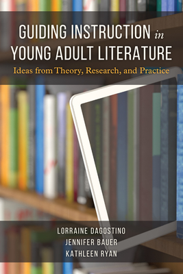 Guiding Instruction in Young Adult Literature: Ideas from Theory, Research, and Practice - Dagostino, Lorraine, and Bauer, Jennifer, and Ryan, Kathleen