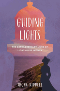 Guiding Lights: The Extraordinary Lives of Lighthouse Women