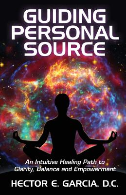 Guiding Personal Source: An Intuitive Healing Path to Clarity, Balance and Empowerment - Garcia D C, Hector E