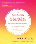 Guiding Strala: The Yoga Training Manual to Ignite Freedom, Get Connected, and Build Radiant Health and Happiness
