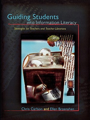 Guiding Students into Information Literacy: Strategies for Teachers and Teacher-Librarians - Carlson, Chris, and Brosnahan, Ellen