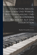 Guido Von Arezzo, Sein Leben Und Wirken, Aus Veranlassung Und Mit Besonderer Rucksicht Auf Eine Dissertation