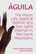 ?guila: The Vision, Life, Death, and Rebirth of a Two-Spirit Shaman in the Ozark Mountains