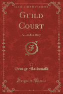 Guild Court: A London Story (Classic Reprint)