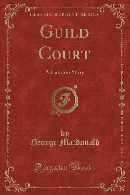 Guild Court: A London Story (Classic Reprint) - MacDonald, George