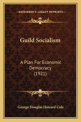 Guild Socialism: A Plan For Economic Democracy (1921) - Cole, George Douglas Howard