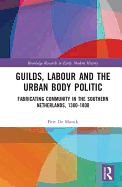 Guilds, Labour and the Urban Body Politic: Fabricating Community in the Southern Netherlands, 1300-1800