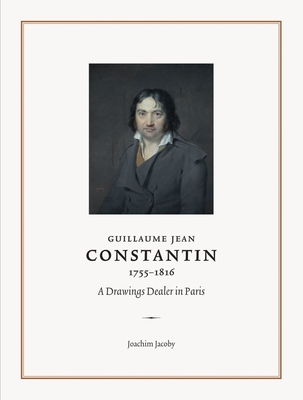 Guillaume Jean Constantin (1755-1816): A Drawings Dealer in Paris - Jacoby, Joachim