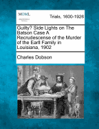 Guilty? Side Lights on the Batson Case a Recrudescense of the Murder of the Earll Family in Louisiana, 1902