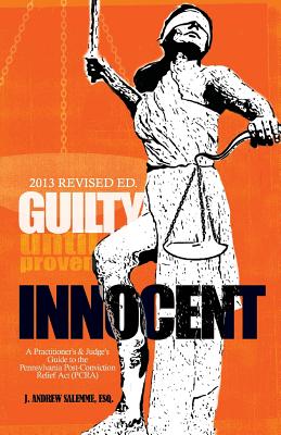 Guilty Until Proven Innocent: A Practitioner's and Judge's Guide to the Pennsylvania Post-Conviction Relief Act (PCRA) - Salemme, J Andrew