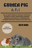 Guinea Pig as Pet: The Ultimate Manual For Daily Nutrition, Setting Up Cages, Preventing Diseases, Breeding, and Habitat, Conversation, Sickness Signs And Caring For Guinea Pigs.