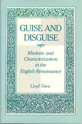 Guise and Disguise: Rhetoric and Characterization in the English Renaissance - Davis, Lloyd