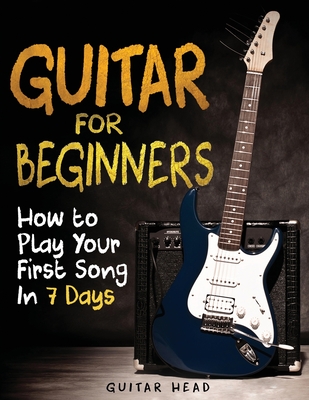 Guitar for Beginners: How to Play Your First Song In 7 Days Even If You've Never Picked Up A Guitar - Head, Guitar