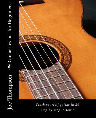 Guitar Lessons for Beginners: Teach Yourself Guitar, Learn Guitar Chords and All Guitar Basics in 20 Step-By-Step Lessons. Learn to Play Guitar with - Thompson, Joe