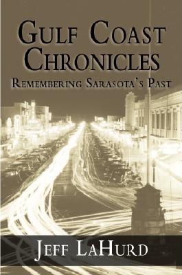 Gulf Coast Chronicles:: Remembering Sarasota's Past - Lahurd, Jeff