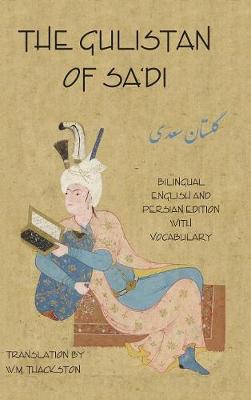 Gulistan (Rose Garden) of Sa'di: Bilingual English and Persian Edition with Vocabulary - Sa'di, Shaykh Mushrifuddin, and Thackston, Wheeler M (Translated by)