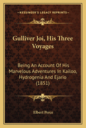 Gulliver Joi, His Three Voyages: Being An Account Of His Marvelous Adventures In Kailoo, Hydrogenia And Ejario (1851)