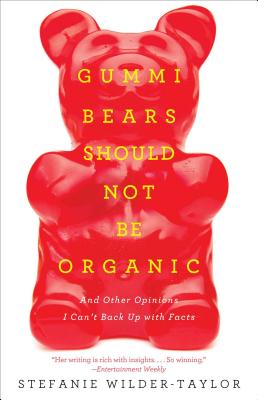 Gummi Bears Should Not Be Organic: And Other Opinions I Can't Back Up with Facts - Wilder-Taylor, Stefanie