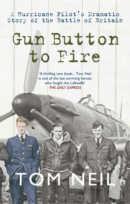 Gun Button to Fire: A Hurricane Pilot's Dramatic Story of the Battle of Britain - Neil, Tom