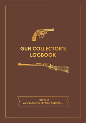 Gun Collector's Logbook: Track Your Acquisitions, Repairs, and Sales - Editors of Chartwell Books