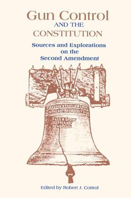 Gun Control and the Constitution: The Courts, Congress, and the Second Amendment - Cottrol, Robert J (Editor)