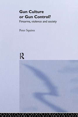 Gun Culture or Gun Control?: Firearms and Violence: Safety and Society - Squires, Peter