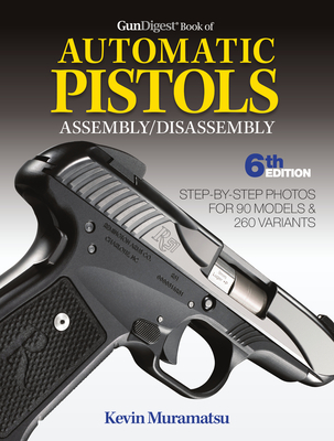 Gun Digest Book of Automatic Pistols Assembly/Disassembly, 6th Edition - Muramatsu, Kevin