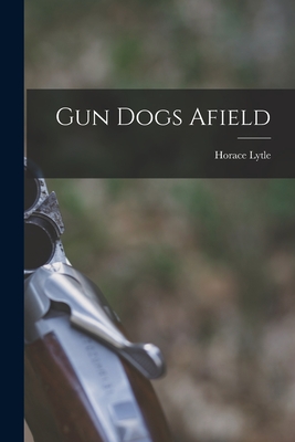 Gun Dogs Afield - Lytle, Horace 1884-