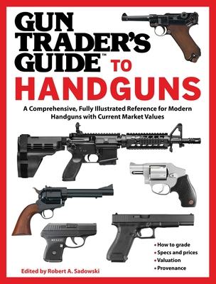 Gun Trader's Guide to Handguns: A Comprehensive, Fully Illustrated Reference for Modern Handguns with Current Market Values - Sadowski, Robert A (Editor)
