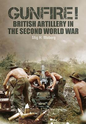 Gunfire!: British Artillery in World War II - Moberg, Stig H.