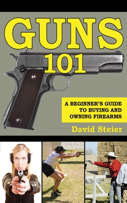 Guns 101: A Beginner's Guide to Buying and Owning Firearms - Steier, David