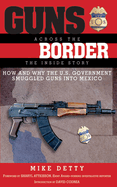 Guns Across the Border: How and Why the US Government Smuggled Guns Into Mexico: The Inside Story