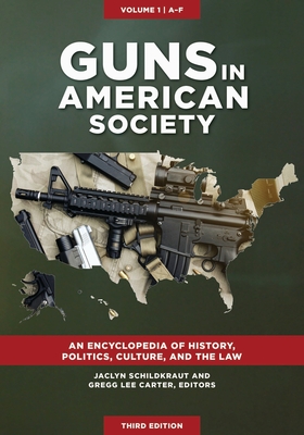 Guns in American Society: An Encyclopedia of History, Politics, Culture, and the Law [3 Volumes] - Schildkraut, Jaclyn (Editor), and Carter, Gregg Lee (Editor)